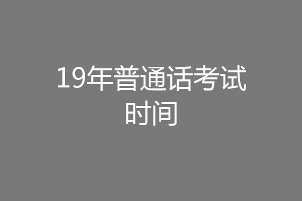 19年普通话考试时间