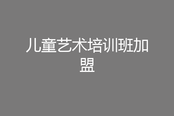 儿童艺术培训班加盟