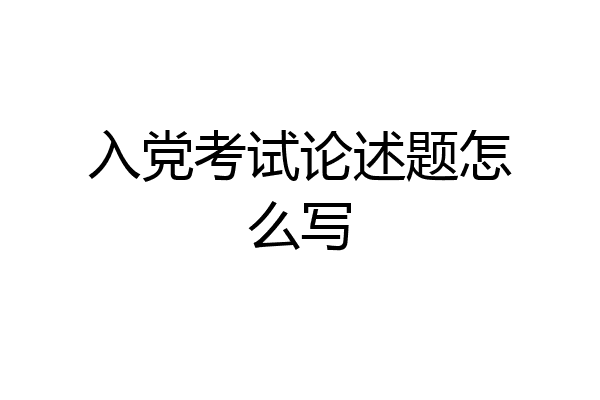 入党考试论述题怎么写