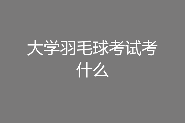 大学羽毛球考试考什么