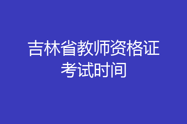 吉林省教师资格证考试时间