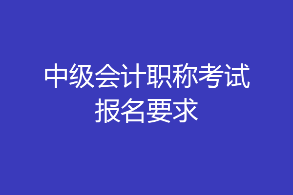 中级会计职称考试报名要求