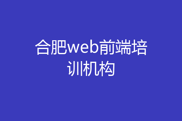 合肥web前端培训机构
