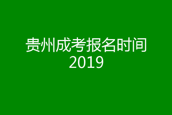 贵州成考报名时间2019