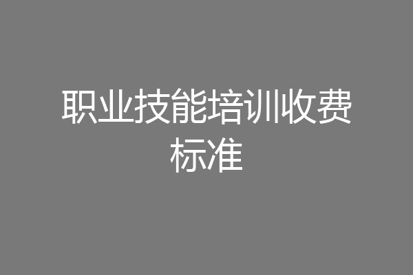 职业技能培训收费标准