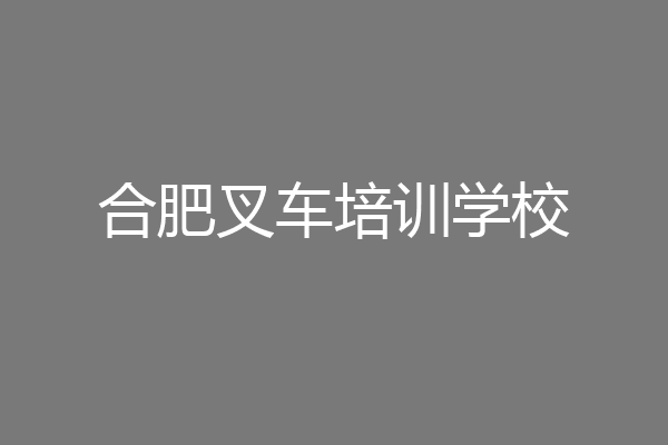 合肥叉车培训学校