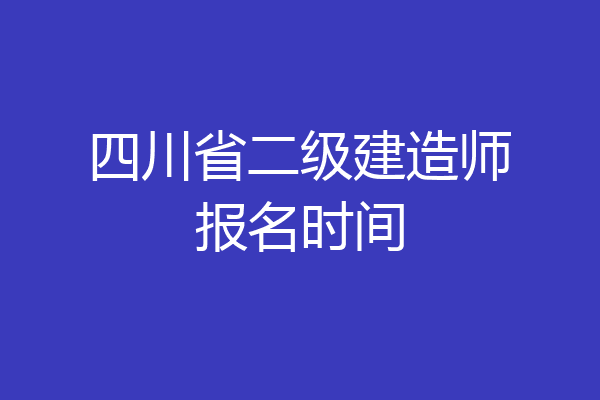 四川省二级建造师报名时间