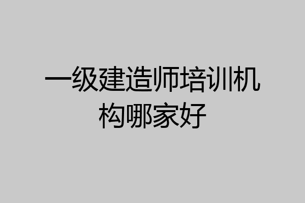 一级建造师培训机构哪家好