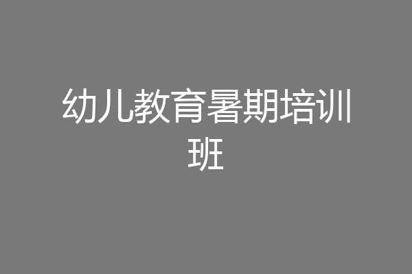 幼儿教育暑期培训班