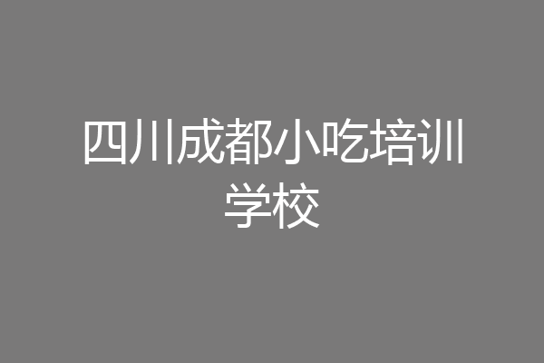 四川成都小吃培训学校