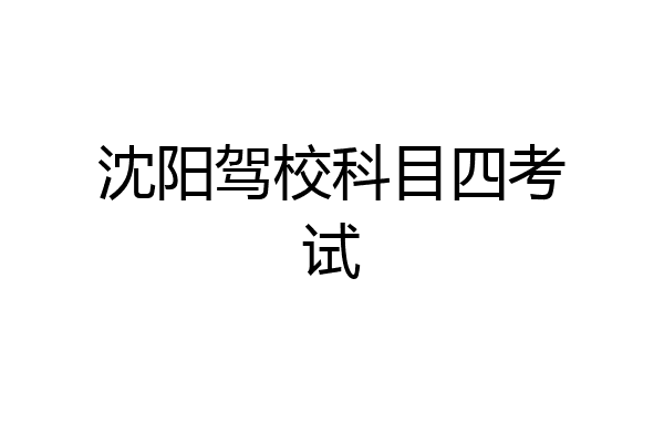 沈阳驾校科目四考试
