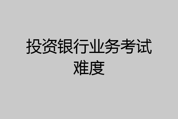 投资银行业务考试难度