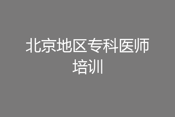 北京地区专科医师培训