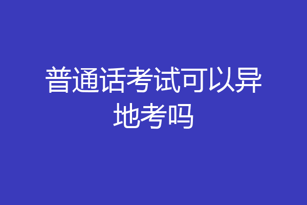 普通话考试可以异地考吗