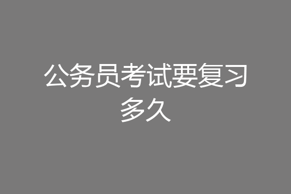 公务员考试要复习多久