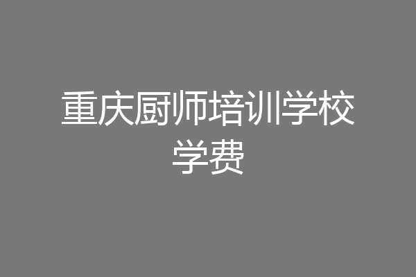 重庆厨师培训学校学费