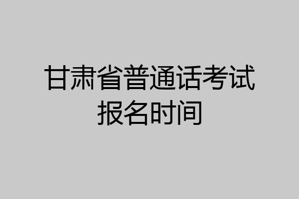 甘肃省普通话考试报名时间