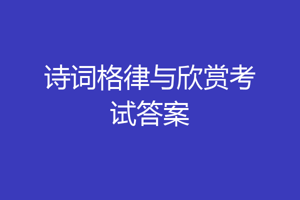 诗词格律与欣赏考试答案