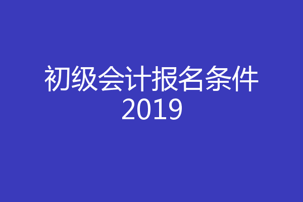初级会计报名条件2019