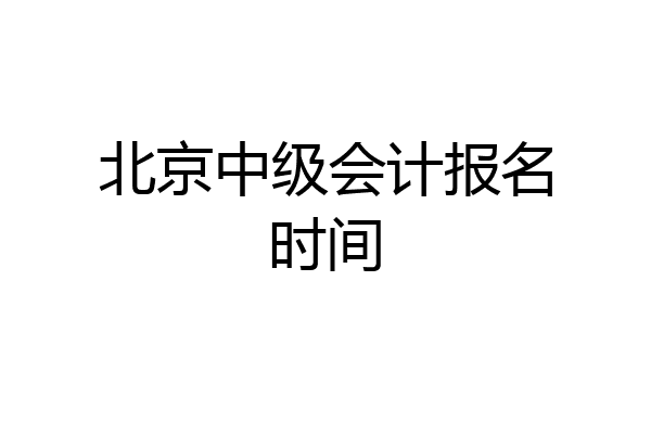 北京中级会计报名时间
