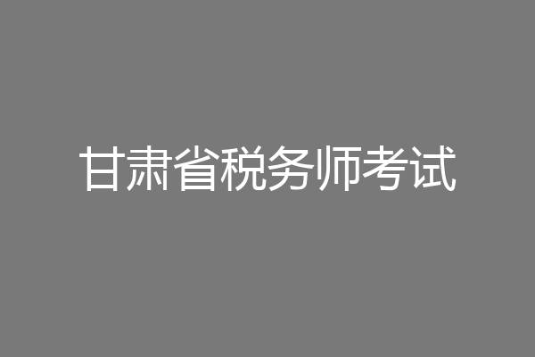 甘肃省税务师考试