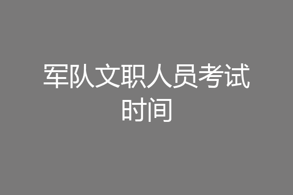 军队文职人员考试时间