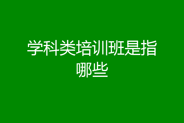 学科类培训班是指哪些