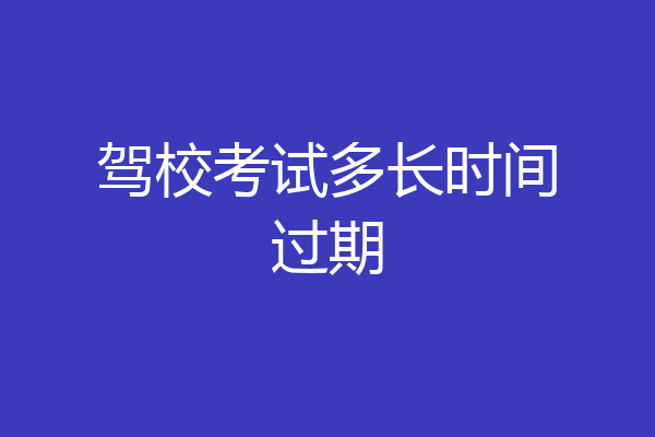 驾校考试多长时间过期