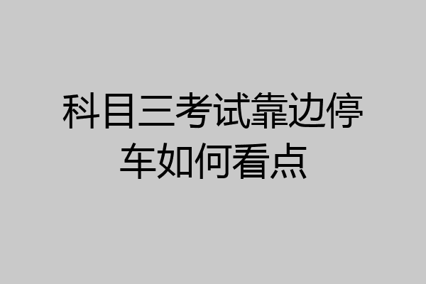 科目三考试靠边停车如何看点