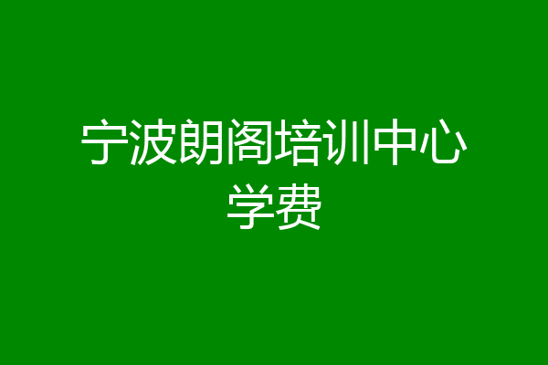 宁波朗阁培训中心学费