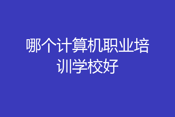 哪个计算机职业培训学校好