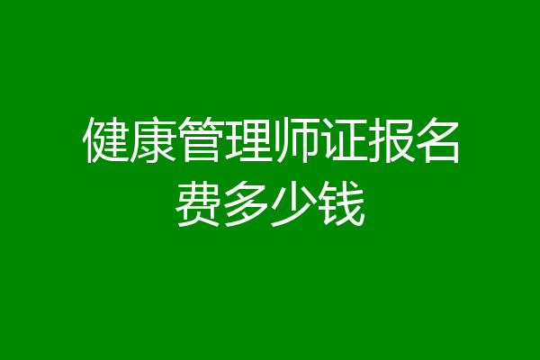 健康管理师证报名费多少钱
