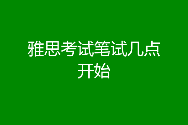 雅思考试笔试几点开始
