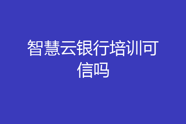 智慧云银行培训可信吗