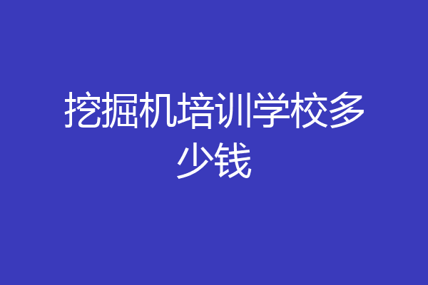 挖掘机培训学校多少钱