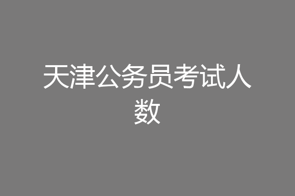 天津公务员考试人数