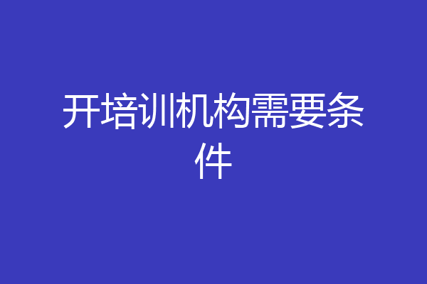 开培训机构需要条件