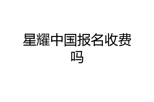 星耀中国报名收费吗