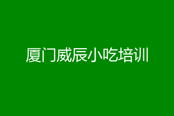 厦门威辰小吃培训