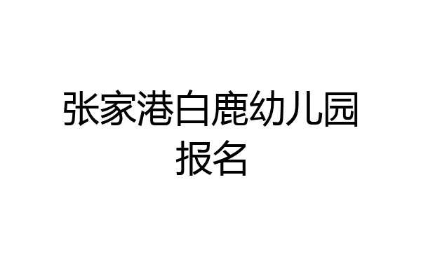 张家港白鹿幼儿园报名