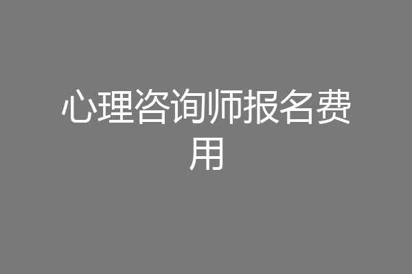 心理咨询师报名费用