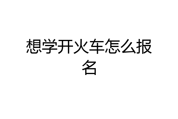 想学开火车怎么报名
