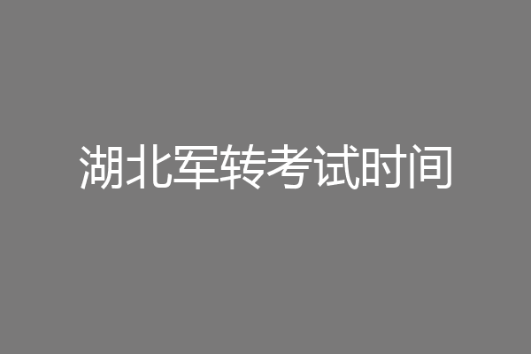 湖北军转考试时间