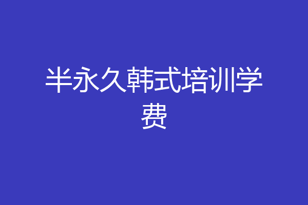 半永久韩式培训学费