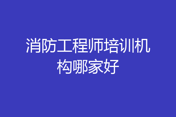 消防工程师培训机构哪家好