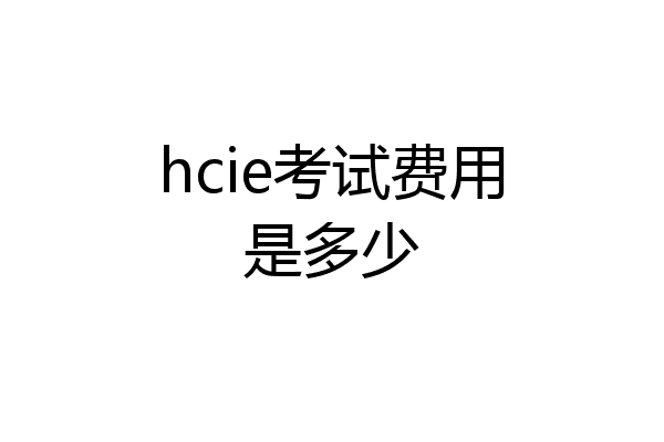 hcie考试费用是多少