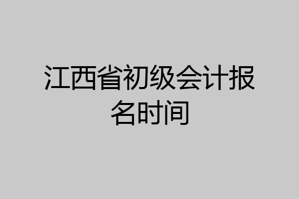 江西省初级会计报名时间