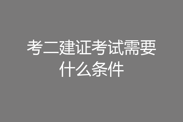 考二建证考试需要什么条件