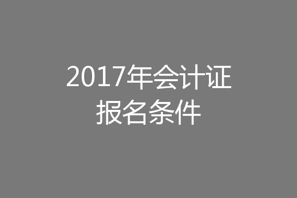 2017年会计证报名条件
