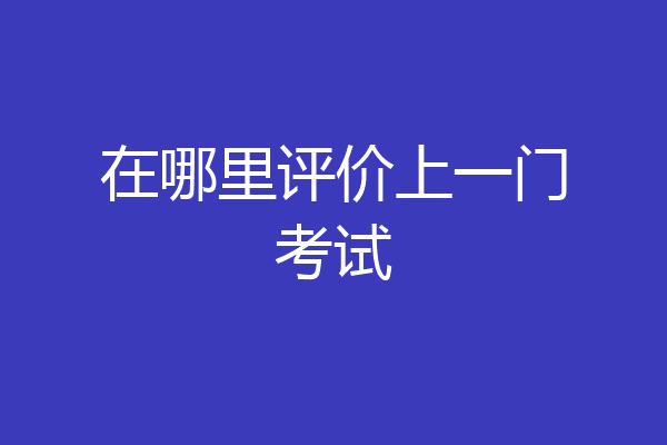 在哪里评价上一门考试